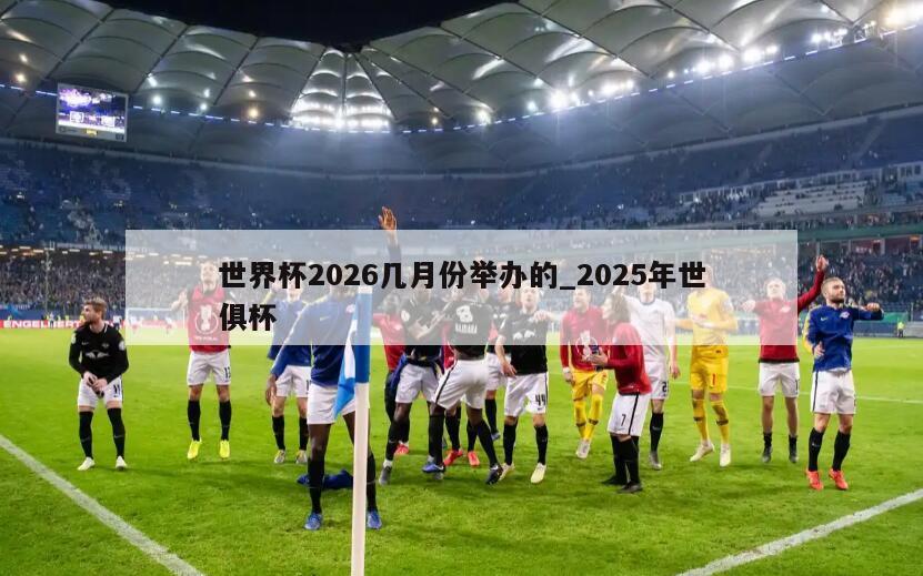 世界杯2026几月份举办的_2025年世俱杯