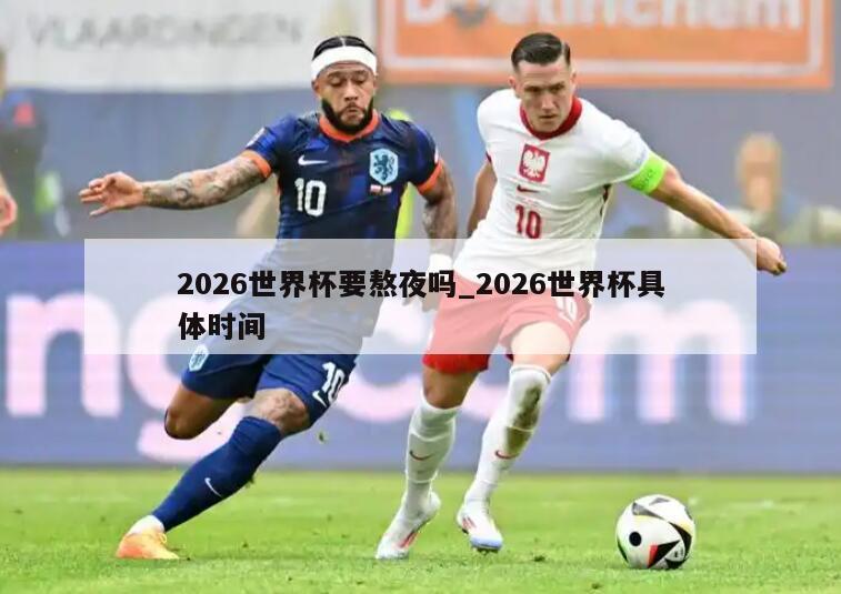 2026世界杯要熬夜吗_2026世界杯具体时间