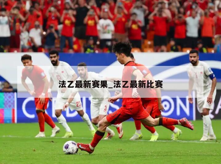法乙最新赛果_法乙最新比赛