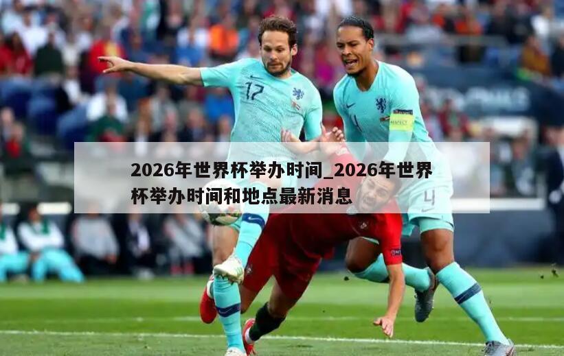 2026年世界杯举办时间_2026年世界杯举办时间和地点最新消息