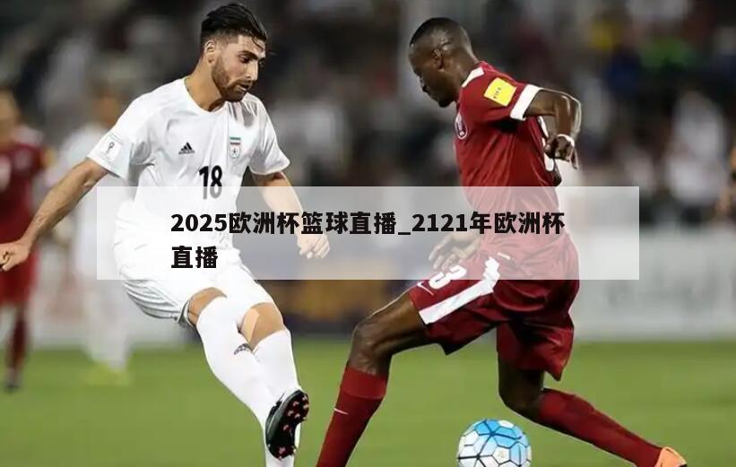 2025欧洲杯篮球直播_2121年欧洲杯直播