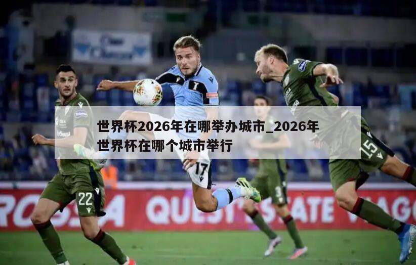 世界杯2026年在哪举办城市_2026年世界杯在哪个城市举行