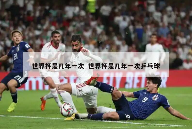 世界杯是几年一次_世界杯是几年一次乒乓球