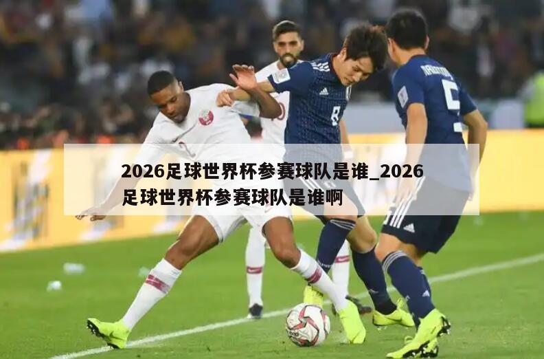 2026足球世界杯参赛球队是谁_2026足球世界杯参赛球队是谁啊