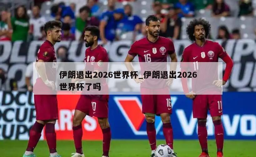 伊朗退出2026世界杯_伊朗退出2026世界杯了吗
