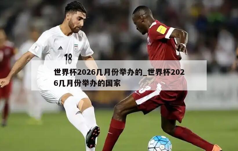 世界杯2026几月份举办的_世界杯2026几月份举办的国家