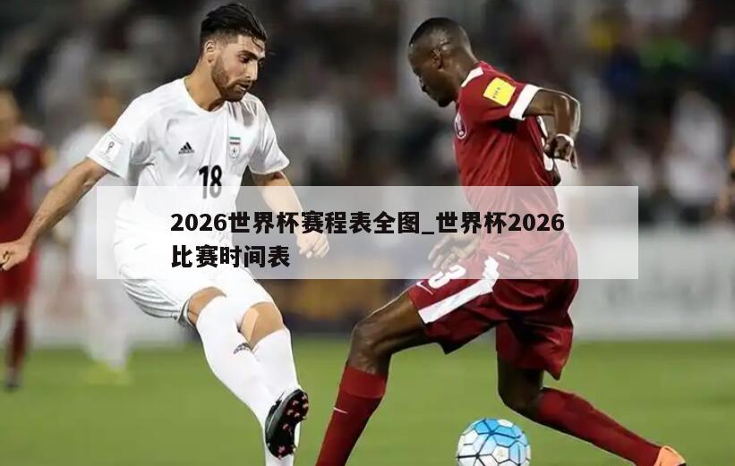 2026世界杯赛程表全图_世界杯2026比赛时间表