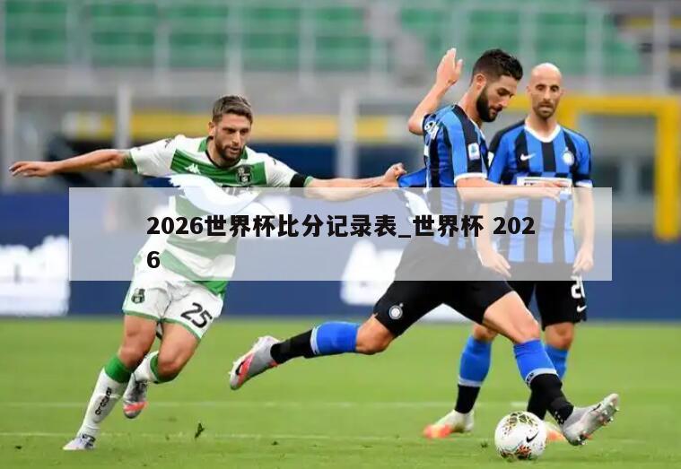 2026世界杯比分记录表_世界杯 2026