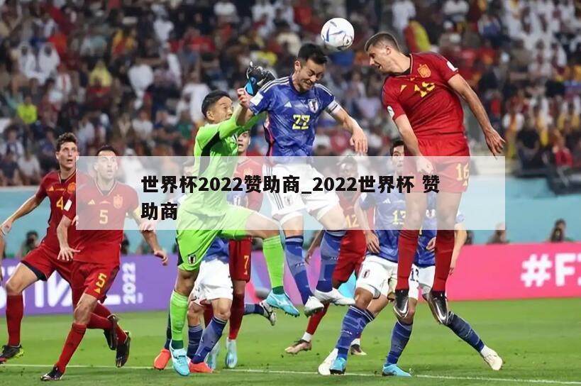 世界杯2022赞助商_2022世界杯 赞助商