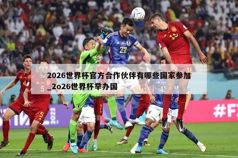 2026世界杯官方合作伙伴有哪些国家参加_2o26世界杯举办国