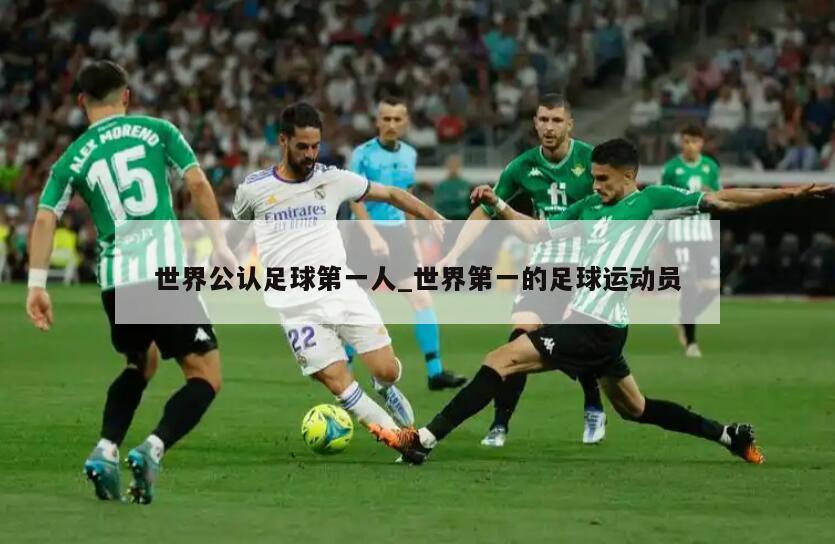 世界公认足球第一人_世界第一的足球运动员
