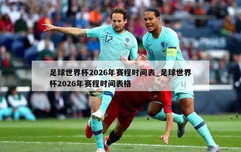 足球世界杯2026年赛程时间表_足球世界杯2026年赛程时间表格