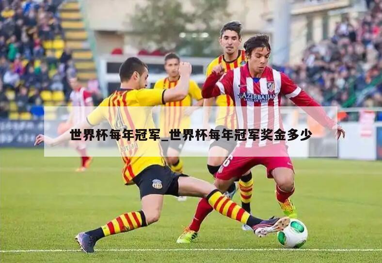 世界杯每年冠军_世界杯每年冠军奖金多少
