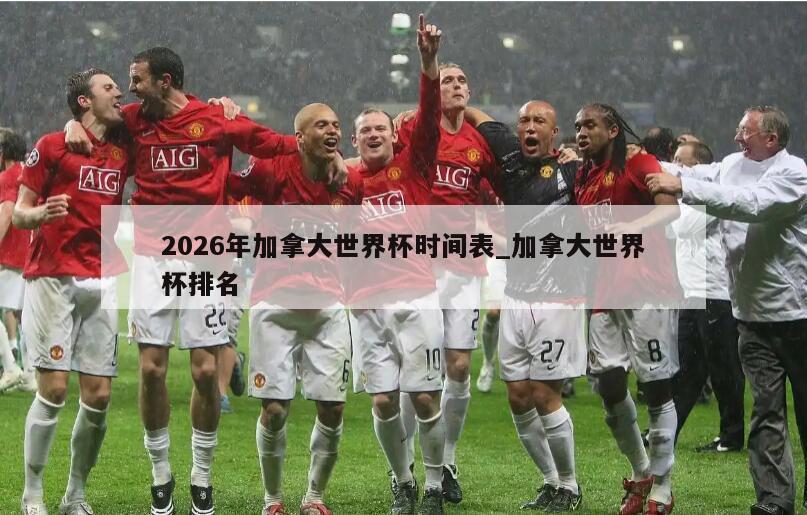 2026年加拿大世界杯时间表_加拿大世界杯排名