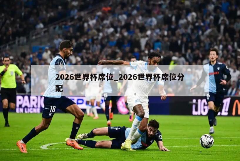 2026世界杯席位_2026世界杯席位分配