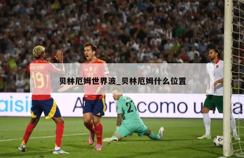 贝林厄姆世界波_贝林厄姆什么位置