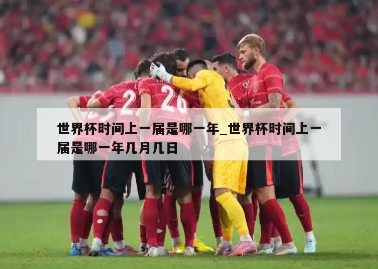 世界杯时间上一届是哪一年_世界杯时间上一届是哪一年几月几日