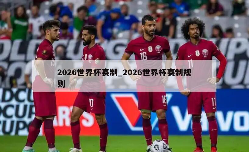 2026世界杯赛制_2026世界杯赛制规则
