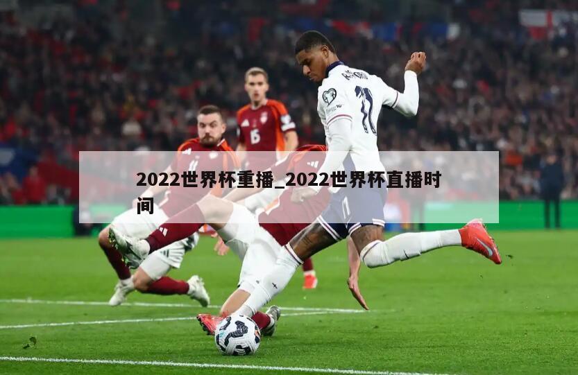 2022世界杯重播_2022世界杯直播时间