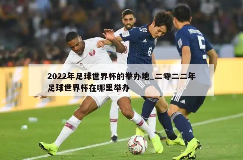 2022年足球世界杯的举办地_二零二二年足球世界杯在哪里举办