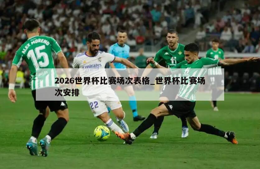 2026世界杯比赛场次表格_世界杯比赛场次安排
