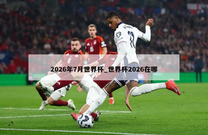 2026年7月世界杯_世界杯2026在哪