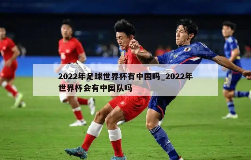 2022年足球世界杯有中国吗_2022年世界杯会有中国队吗