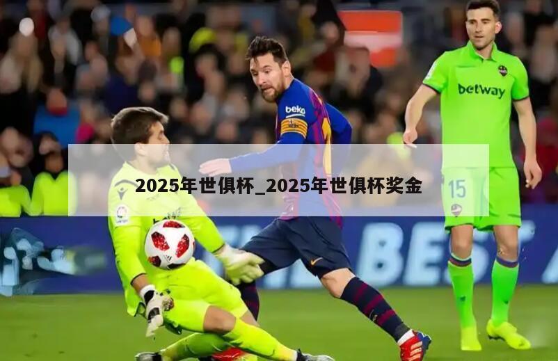 2025年世俱杯_2025年世俱杯奖金