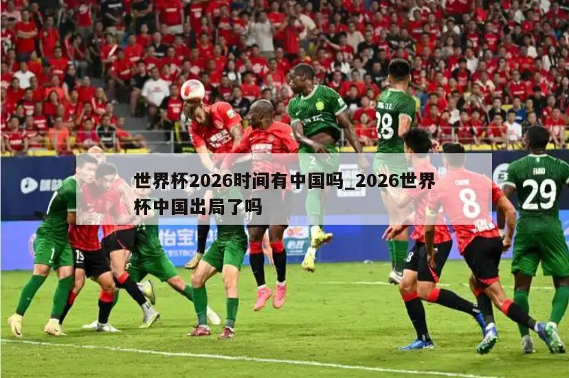 世界杯2026时间有中国吗_2026世界杯中国出局了吗