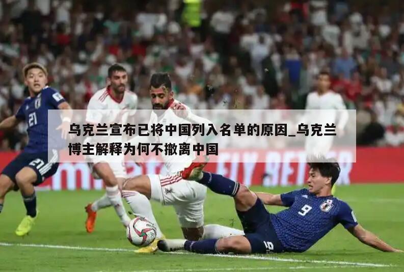 乌克兰宣布已将中国列入名单的原因_乌克兰博主解释为何不撤离中国