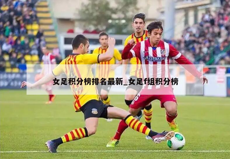 女足积分榜排名最新_女足f组积分榜