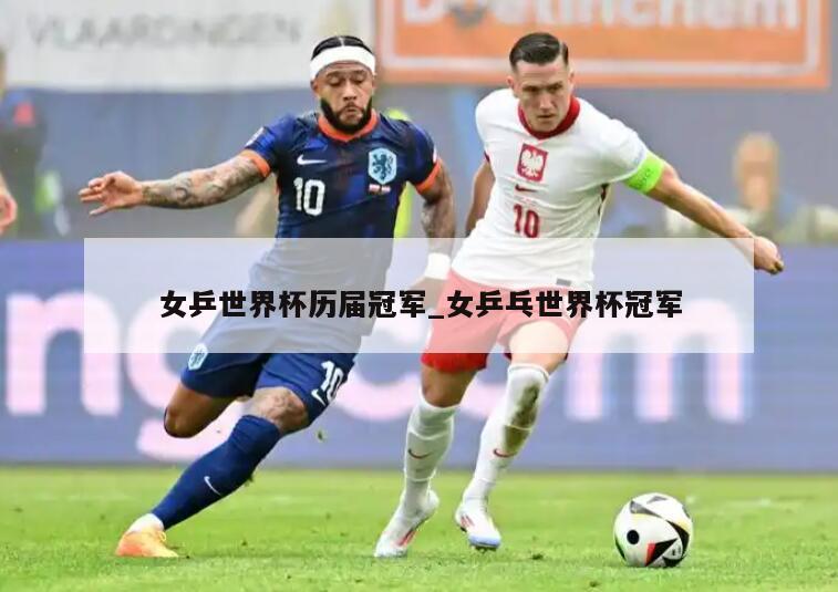 女乒世界杯历届冠军_女乒乓世界杯冠军