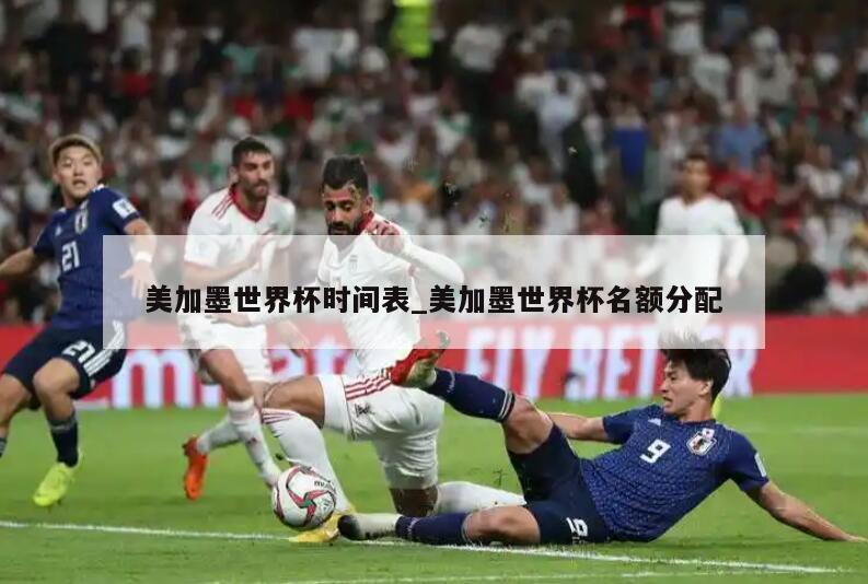 美加墨世界杯时间表_美加墨世界杯名额分配