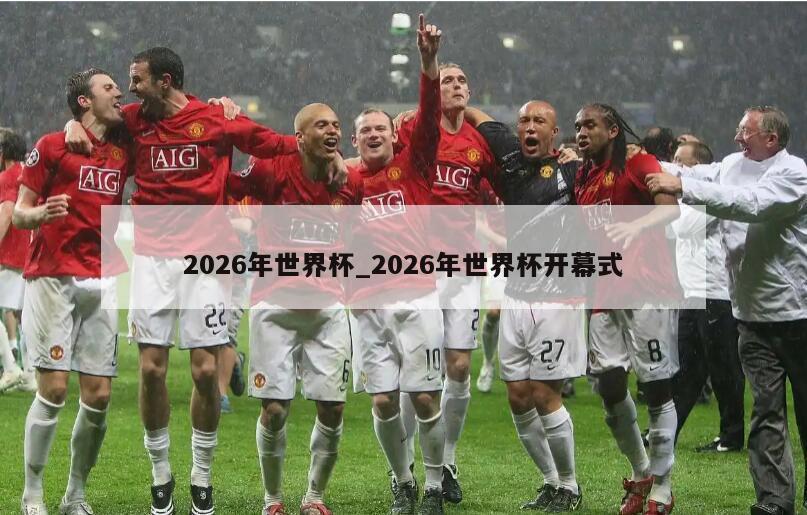 2026年世界杯_2026年世界杯开幕式