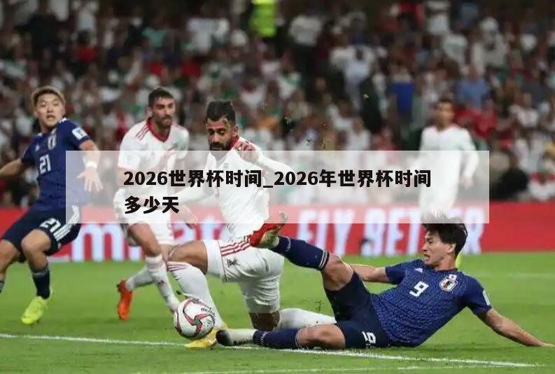2026世界杯时间_2026年世界杯时间多少天