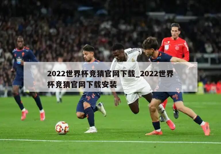 2022世界杯竞猜官网下载_2022世界杯竞猜官网下载安装