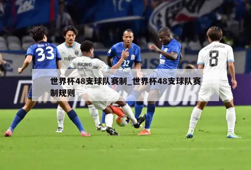 世界杯48支球队赛制_世界杯48支球队赛制规则
