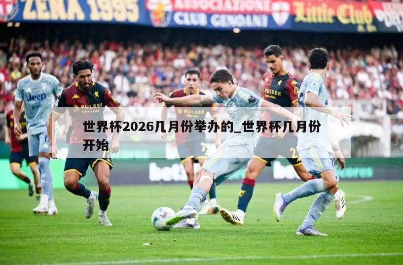 世界杯2026几月份举办的_世界杯几月份开始