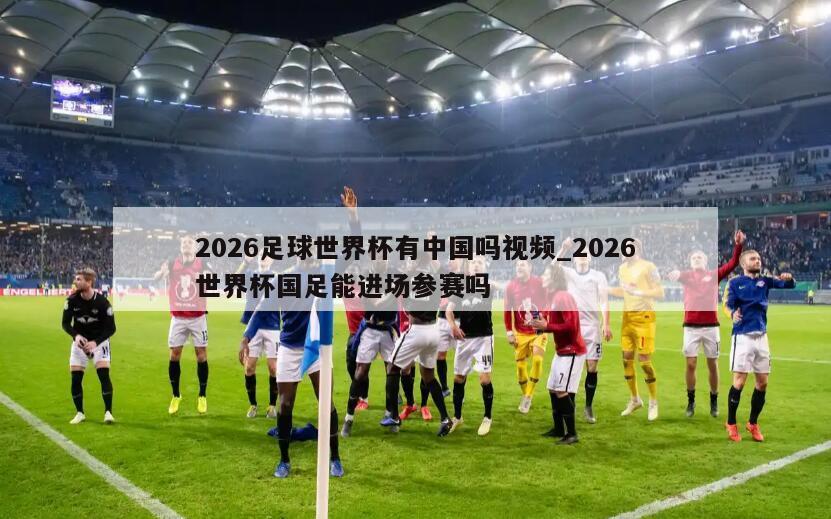 2026足球世界杯有中国吗视频_2026世界杯国足能进场参赛吗