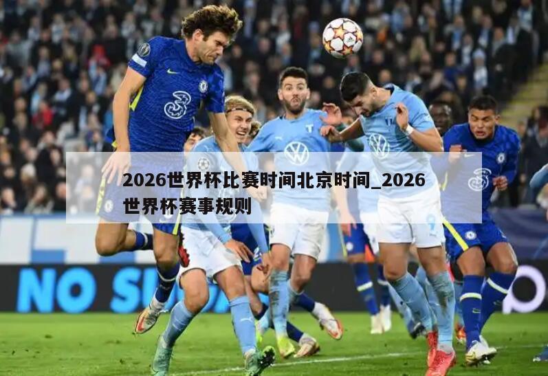 2026世界杯比赛时间北京时间_2026世界杯赛事规则
