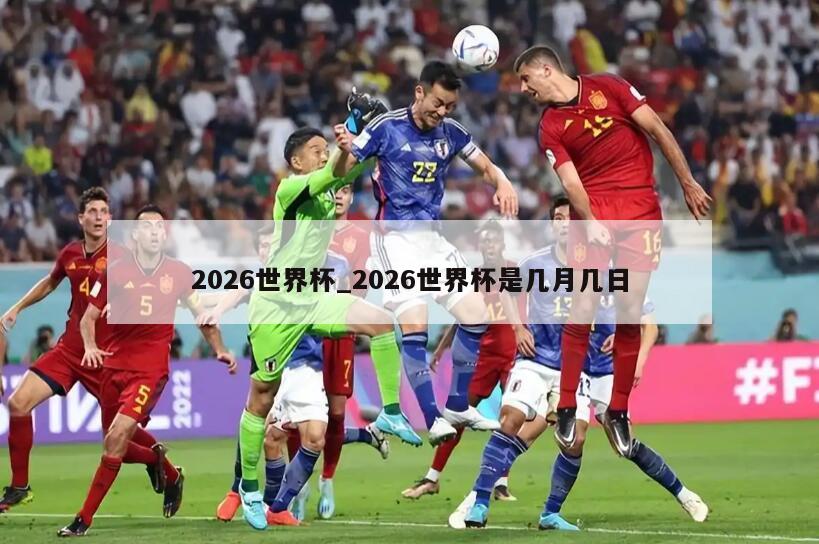 2026世界杯_2026世界杯是几月几日