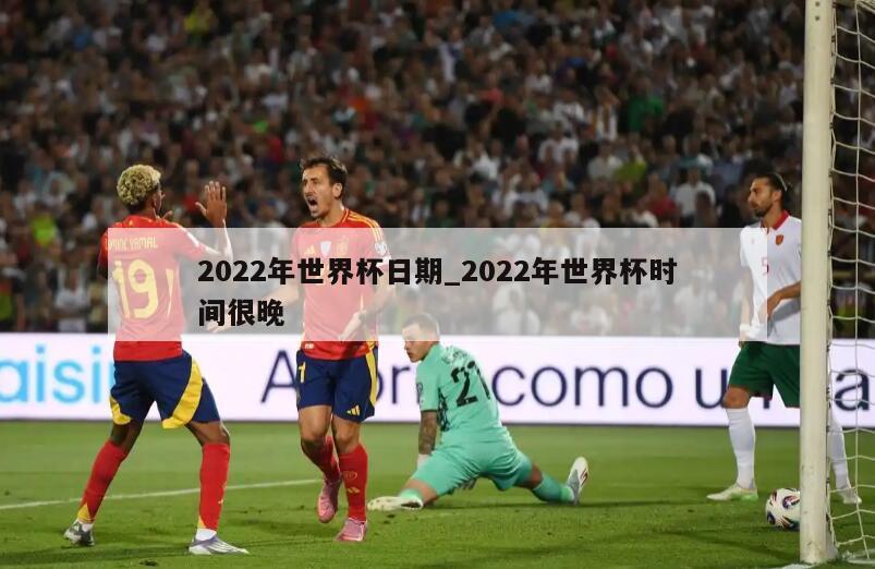 2022年世界杯日期_2022年世界杯时间很晚