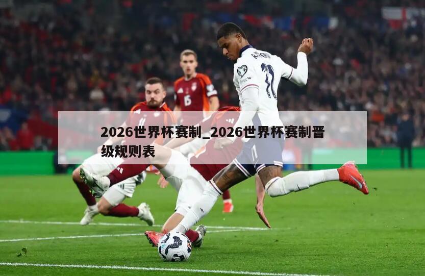 2026世界杯赛制_2026世界杯赛制晋级规则表