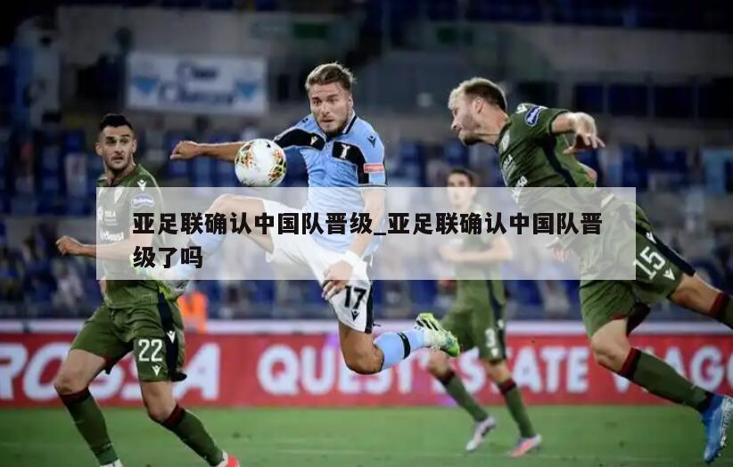 亚足联确认中国队晋级_亚足联确认中国队晋级了吗