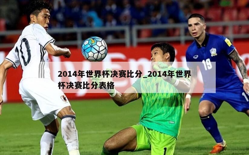 2014年世界杯决赛比分_2014年世界杯决赛比分表格
