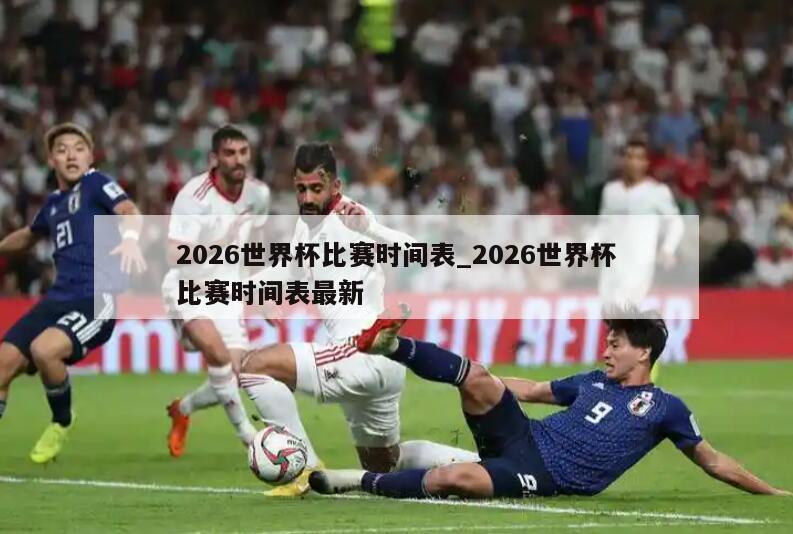 2026世界杯比赛时间表_2026世界杯比赛时间表最新