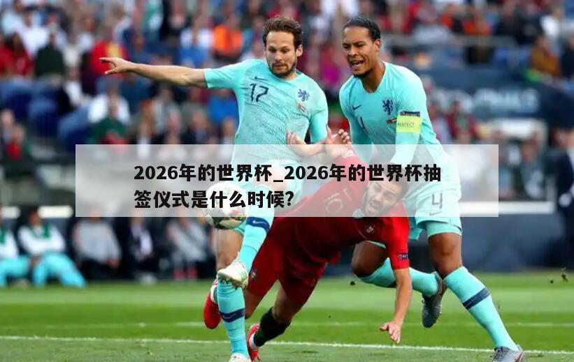 2026年的世界杯_2026年的世界杯抽签仪式是什么时候?