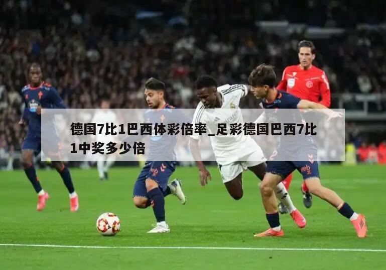 德国7比1巴西体彩倍率_足彩德国巴西7比1中奖多少倍