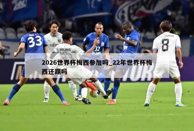2026世界杯梅西参加吗_22年世界杯梅西还踢吗