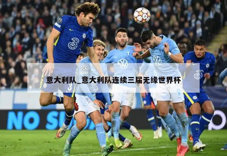 意大利队_意大利队连续三届无缘世界杯